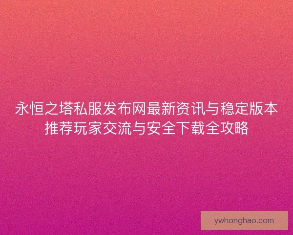 永恒之塔私服发布网最新资讯与稳定版本推荐玩家交流与安全下载全攻略